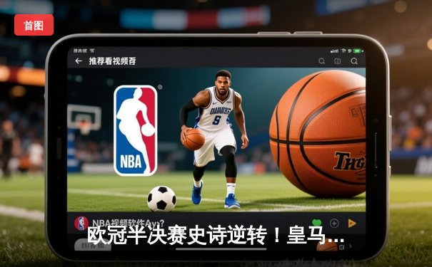 欧冠半决赛史诗逆转！皇马加时3-2淘汰拜仁，维尼修斯独造三球闪耀伯纳乌