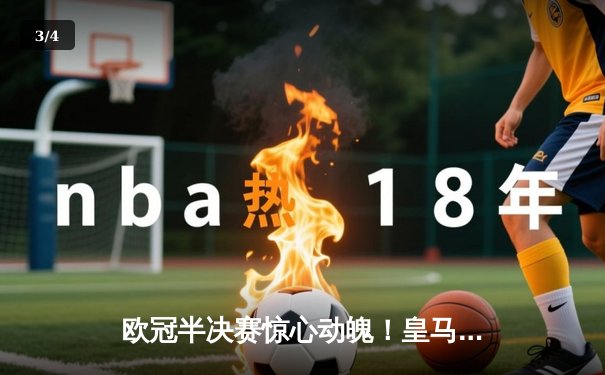 欧冠半决赛惊心动魄！皇马加时赛3-2逆转拜仁，维尼修斯双响贝林厄姆绝杀 - 3