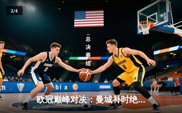 欧冠巅峰对决：曼城补时绝杀拜仁 哈兰德独中两元创纪录 - 2