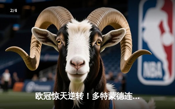 欧冠惊天逆转！多特蒙德连追三球淘汰巴黎，桑乔独造两球闪耀全场 - 2