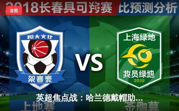 英超焦点战：哈兰德戴帽助曼城4-1逆转阿森纳，蓝月亮领跑积分榜