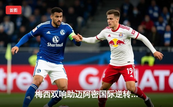 梅西双响助迈阿密国际逆转取胜，季后赛希望重燃