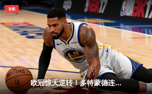 欧冠惊天逆转！多特蒙德连追三球绝杀马德里竞技