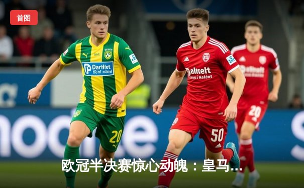 欧冠半决赛惊心动魄：皇马加时赛逆转拜仁晋级决赛