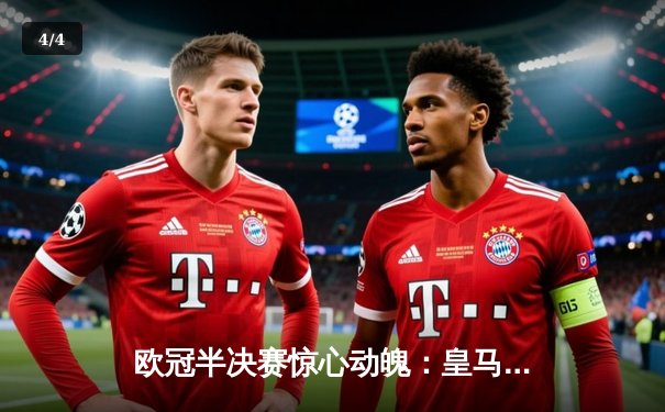 欧冠半决赛惊心动魄：皇马加时赛逆转拜仁晋级决赛 - 4