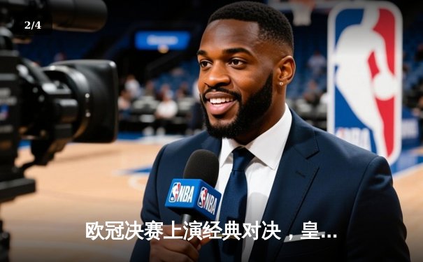 欧冠决赛上演经典对决，皇家马德里加时险胜利物浦 - 2