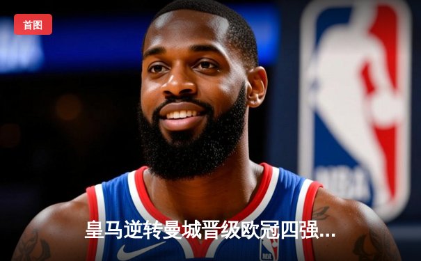 皇马逆转曼城晋级欧冠四强，贝林厄姆传射建功