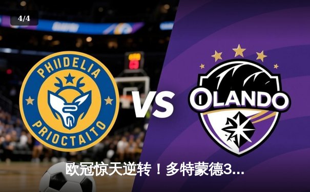 欧冠惊天逆转！多特蒙德3-2绝杀马竞，菲尔克鲁格制胜球点燃威斯特法伦 - 4