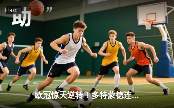 欧冠惊天逆转！多特蒙德连追三球3-2淘汰巴黎，哈兰德哑火桑乔独造两球 - 4