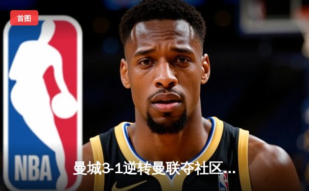 曼城3-1逆转曼联夺社区盾 哈兰德双响开启卫冕征程