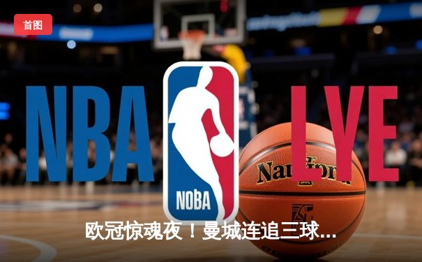 欧冠惊魂夜！曼城连追三球3-2逆转拜仁，哈兰德双响创纪录