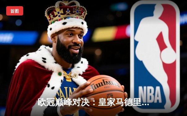 欧冠巅峰对决：皇家马德里补时绝杀拜仁慕尼黑，惊险挺进决赛