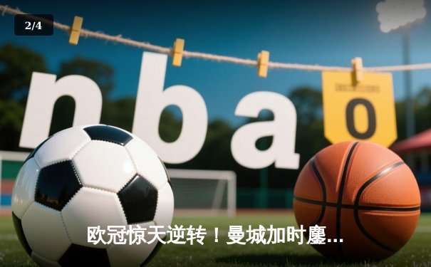 欧冠惊天逆转！曼城加时鏖战3-2淘汰拜仁，哈兰德双响定乾坤 - 2