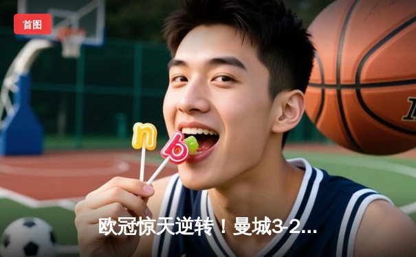 欧冠惊天逆转！曼城3-2绝杀拜仁，哈兰德双响主宰伊蒂哈德