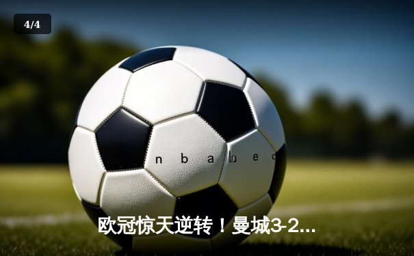 欧冠惊天逆转！曼城3-2绝杀拜仁，哈兰德双响主宰伊蒂哈德 - 4