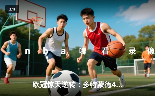 欧冠惊天逆转：多特蒙德4-2淘汰马竞，胡梅尔斯头槌定江山 - 3