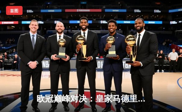 欧冠巅峰对决：皇家马德里2-1逆转多特蒙德，维尼修斯绝杀封王