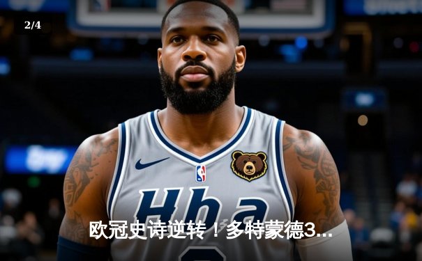 欧冠史诗逆转！多特蒙德3-2绝杀巴黎，哈兰德双响创纪录 - 2