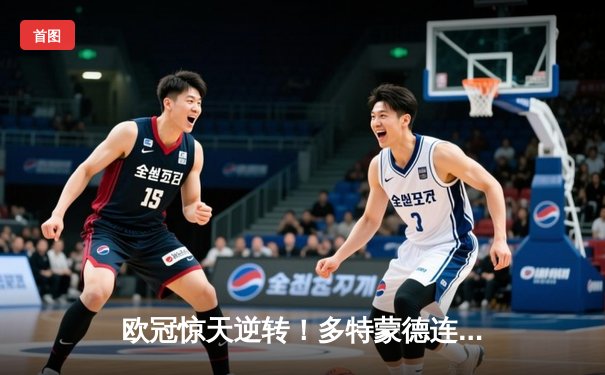 欧冠惊天逆转！多特蒙德连追三球3-2绝杀巴黎，哈兰德独造三球创纪录