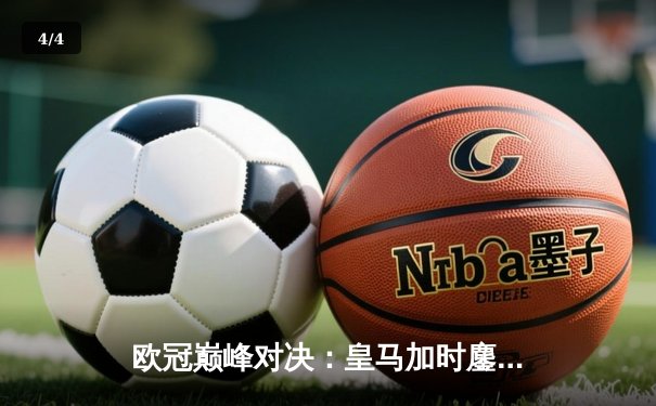 欧冠巅峰对决：皇马加时鏖战3-2逆转拜仁，贝林厄姆绝杀定乾坤 - 4