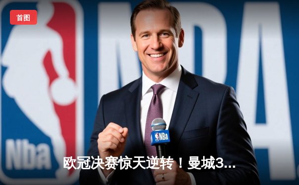 欧冠决赛惊天逆转！曼城3-2力克拜仁，哈兰德双响锁定三冠王