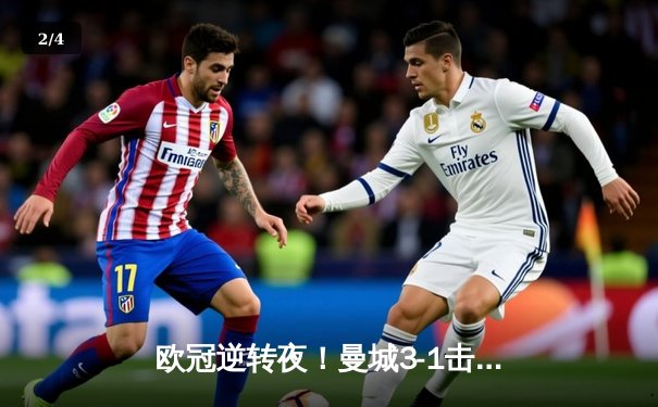 欧冠逆转夜！曼城3-1击退巴黎，德布劳内传射闪耀伊蒂哈德 - 2