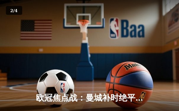 欧冠焦点战：曼城补时绝平皇马，贝林厄姆传射闪耀伯纳乌 - 2