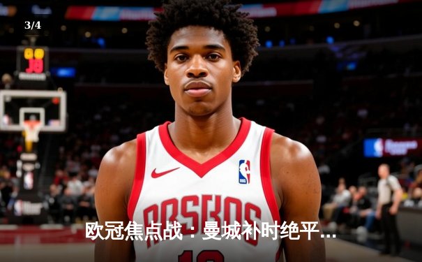 欧冠焦点战：曼城补时绝平皇马，贝林厄姆传射闪耀伯纳乌 - 3