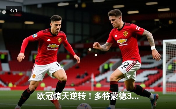 欧冠惊天逆转！多特蒙德3-2绝杀巴黎，桑乔独造两球闪耀威斯特法伦 - 4