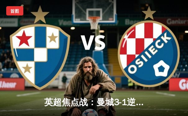 英超焦点战：曼城3-1逆转曼联 哈兰德双响锁定胜局