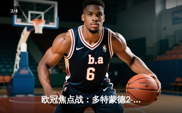 欧冠焦点战：多特蒙德2-0力克巴黎，胡梅尔斯头槌定胜局 - 2