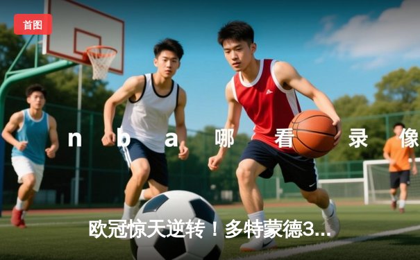 欧冠惊天逆转！多特蒙德3-2绝杀马竞，罗伊斯传射建功创纪录