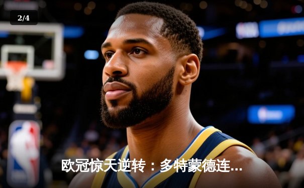 欧冠惊天逆转：多特蒙德连追三球淘汰巴黎圣日耳曼 - 2