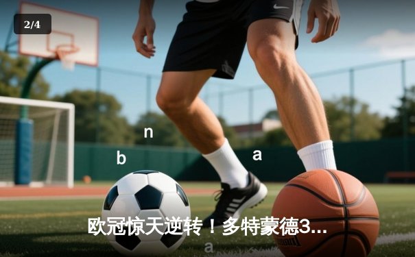 欧冠惊天逆转！多特蒙德3-2绝杀巴黎，桑乔独造两球主宰伊杜纳信号公园 - 2