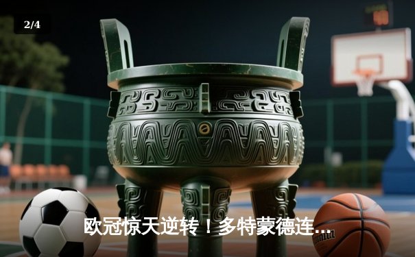 欧冠惊天逆转！多特蒙德连扳三球淘汰巴黎圣日耳曼 - 2