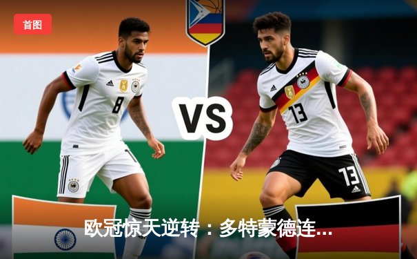 欧冠惊天逆转：多特蒙德连追三球淘汰巴黎，老将罗伊斯替补造两球