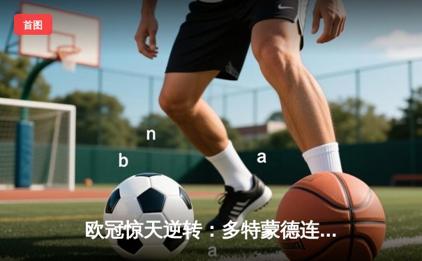 欧冠惊天逆转：多特蒙德连追三球淘汰巴黎，老将罗伊斯替补造两球定乾坤